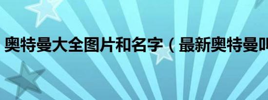 奥特曼大全图片和名字（最新奥特曼叫什么）