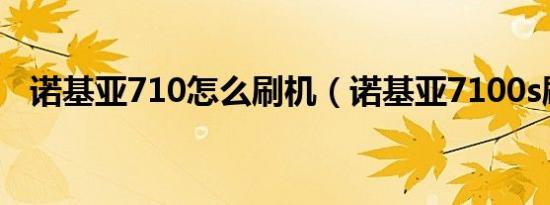 诺基亚710怎么刷机（诺基亚7100s刷机）