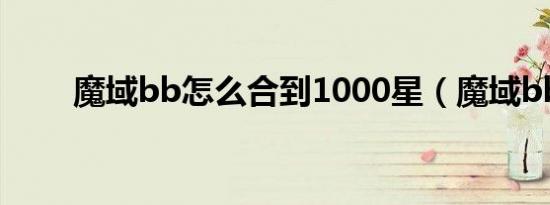 魔域bb怎么合到1000星（魔域bb）