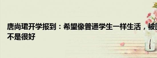 唐尚珺开学报到：希望像普通学生一样生活，被围观的感觉不是很好