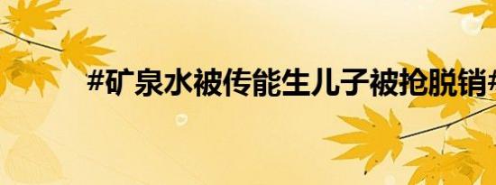 #矿泉水被传能生儿子被抢脱销#