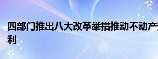 四部门推出八大改革举措推动不动产登记更便利