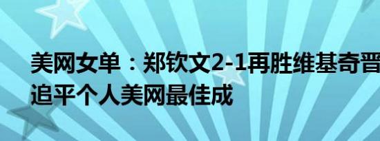 美网女单：郑钦文2-1再胜维基奇晋级8强，追平个人美网最佳成