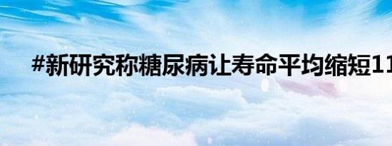 #新研究称糖尿病让寿命平均缩短11年#