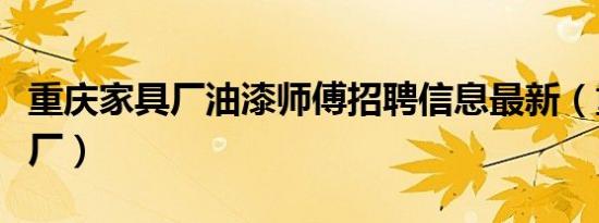 重庆家具厂油漆师傅招聘信息最新（重庆家具厂）