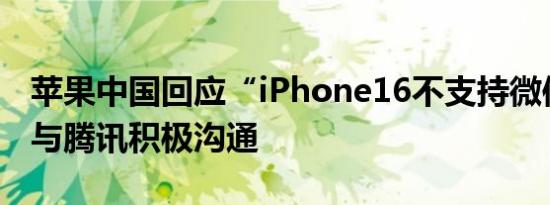 苹果中国回应“iPhone16不支持微信”：正与腾讯积极沟通