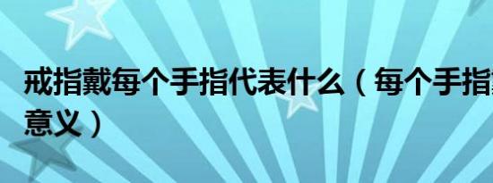 戒指戴每个手指代表什么（每个手指戴戒指的意义）