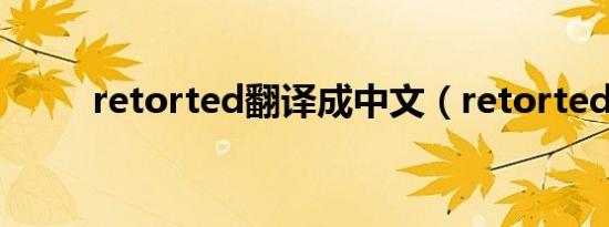 retorted翻译成中文（retorted）