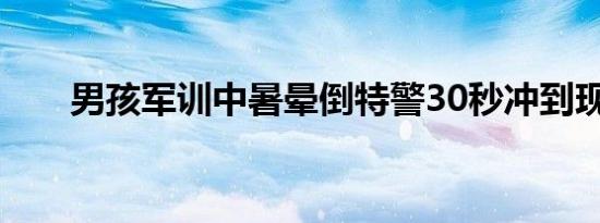 男孩军训中暑晕倒特警30秒冲到现场