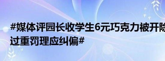 #媒体评园长收学生6元巧克力被开除#：#小过重罚理应纠偏#