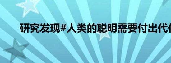 研究发现#人类的聪明需要付出代价#