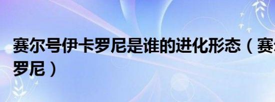 赛尔号伊卡罗尼是谁的进化形态（赛尔号伊卡罗尼）