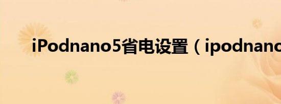 iPodnano5省电设置（ipodnano5）