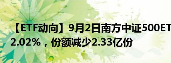 【ETF动向】9月2日南方中证500ETF基金跌2.02%，份额减少2.33亿份