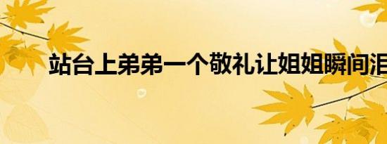 站台上弟弟一个敬礼让姐姐瞬间泪崩