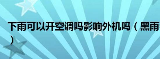 下雨可以开空调吗影响外机吗（黑雨引导开机）