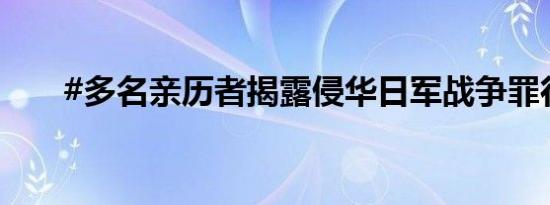 #多名亲历者揭露侵华日军战争罪行#