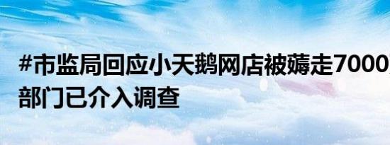 #市监局回应小天鹅网店被薅走7000万# 相关部门已介入调查