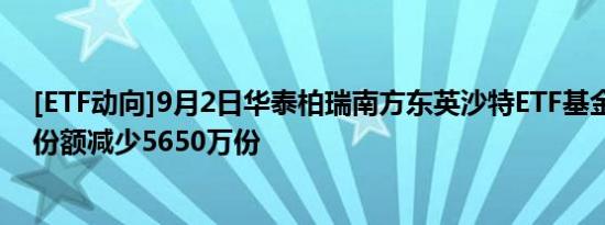 [ETF动向]9月2日华泰柏瑞南方东英沙特ETF基金涨0.3%，份额减少5650万份