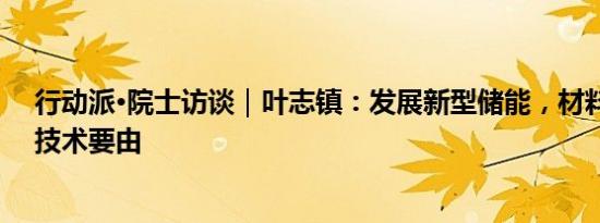 行动派·院士访谈｜叶志镇：发展新型储能，材料、原料和技术要由