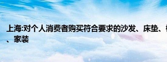 上海:对个人消费者购买符合要求的沙发、床垫、橱柜等家电、家装