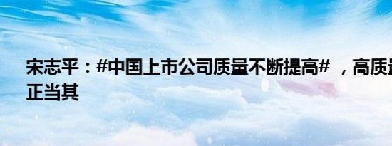 宋志平：#中国上市公司质量不断提高# ，高质量“出海”正当其