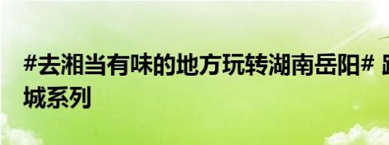 #去湘当有味的地方玩转湖南岳阳# 路过一座城系列