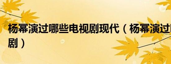 杨幂演过哪些电视剧现代（杨幂演过哪些电视剧）