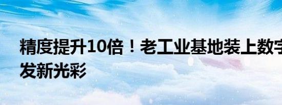 精度提升10倍！老工业基地装上数字大脑焕发新光彩