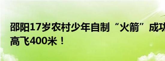 邵阳17岁农村少年自制“火箭”成功上天 最高飞400米！