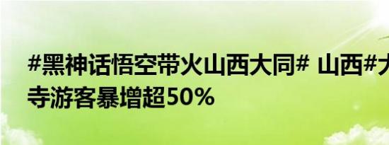 #黑神话悟空带火山西大同# 山西#大同华严寺游客暴增超50%