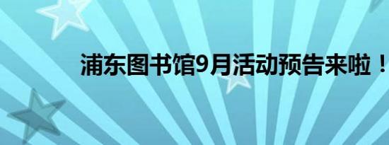 浦东图书馆9月活动预告来啦！