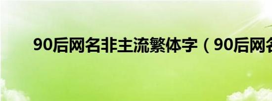 90后网名非主流繁体字（90后网名）