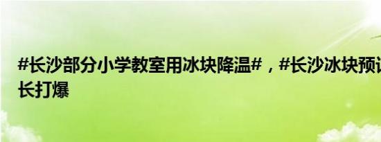 #长沙部分小学教室用冰块降温#，#长沙冰块预订电话被家长打爆