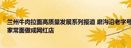 兰州牛肉拉面高质量发展系列报道 磨沟沿老字号牛肉面 把家常面做成网红店