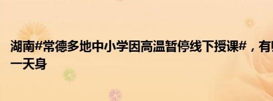 湖南#常德多地中小学因高温暂停线下授课#，有师生开学第一天身