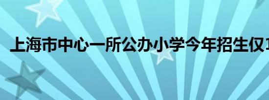 上海市中心一所公办小学今年招生仅17人？