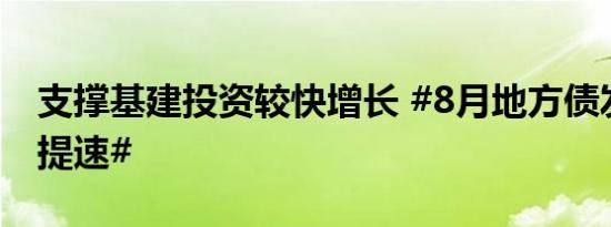 支撑基建投资较快增长 #8月地方债发行明显提速#