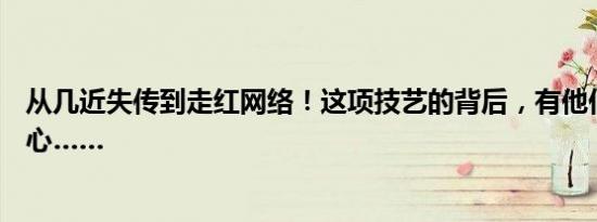 从几近失传到走红网络！这项技艺的背后，有他们的一片匠心……