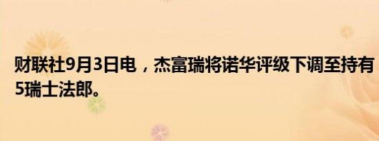 财联社9月3日电，杰富瑞将诺华评级下调至持有，目标价105瑞士法郎。