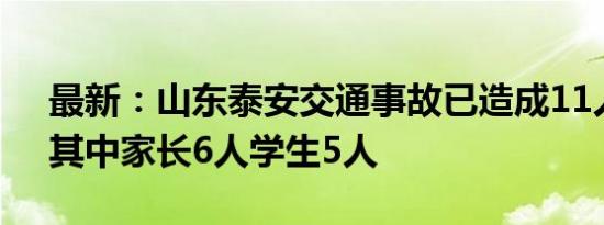 最新：山东泰安交通事故已造成11人死亡，其中家长6人学生5人