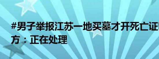 #男子举报江苏一地买墓才开死亡证明#，官方：正在处理