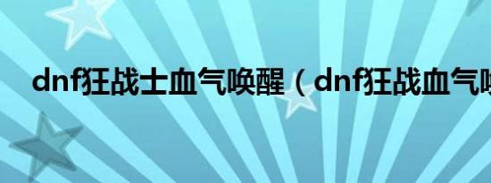 dnf狂战士血气唤醒（dnf狂战血气唤醒）