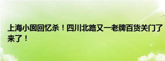 上海小囡回忆杀！四川北路又一老牌百货关门了？官方回应来了！