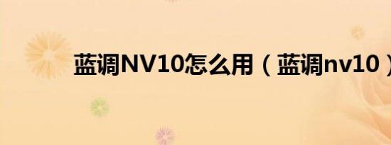 蓝调NV10怎么用（蓝调nv10）