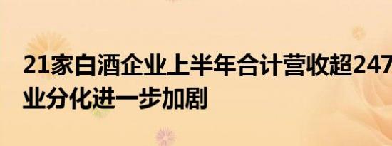 21家白酒企业上半年合计营收超2477亿元行业分化进一步加剧