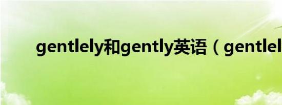 gentlely和gently英语（gentlely）