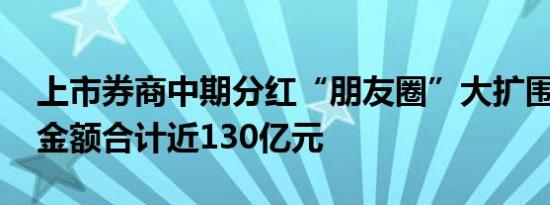 上市券商中期分红“朋友圈”大扩围 拟派现金额合计近130亿元