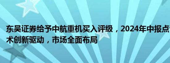 东吴证券给予中航重机买入评级，2024年中报点评：核心技术创新驱动，市场全面布局