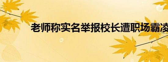 老师称实名举报校长遭职场霸凌